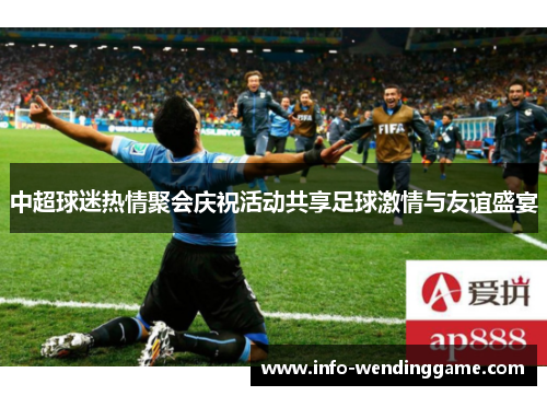中超球迷热情聚会庆祝活动共享足球激情与友谊盛宴
