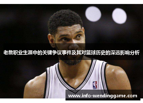 老詹职业生涯中的关键争议事件及其对篮球历史的深远影响分析