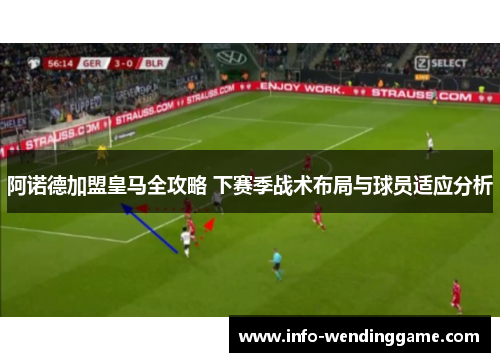 阿诺德加盟皇马全攻略 下赛季战术布局与球员适应分析