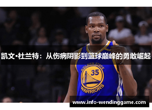 凯文·杜兰特：从伤病阴影到篮球巅峰的勇敢崛起