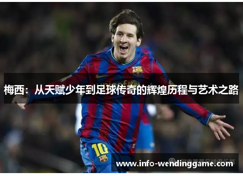 梅西：从天赋少年到足球传奇的辉煌历程与艺术之路