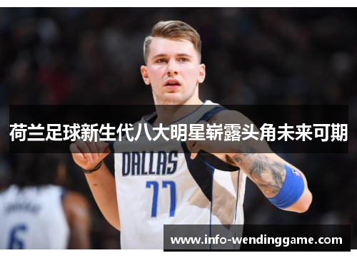 荷兰足球新生代八大明星崭露头角未来可期