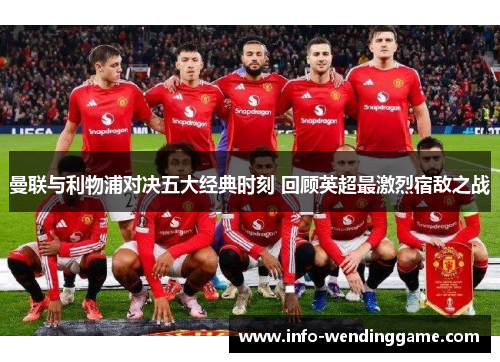 曼联与利物浦对决五大经典时刻 回顾英超最激烈宿敌之战