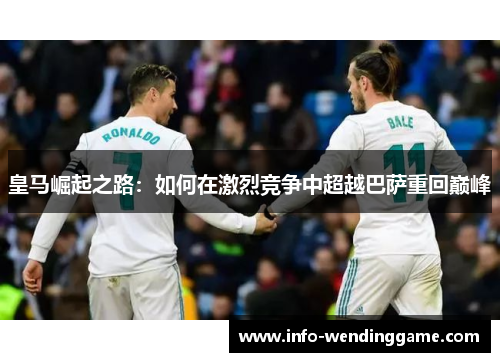 皇马崛起之路：如何在激烈竞争中超越巴萨重回巅峰