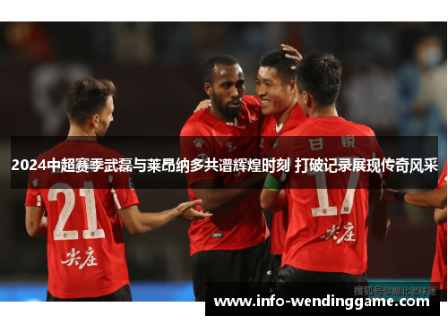 2024中超赛季武磊与莱昂纳多共谱辉煌时刻 打破记录展现传奇风采