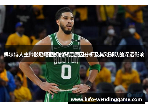 凯尔特人主帅鼓励塔图姆的背后原因分析及其对球队的深远影响