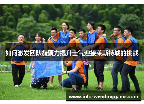 如何激发团队凝聚力提升士气迎接莱斯特城的挑战