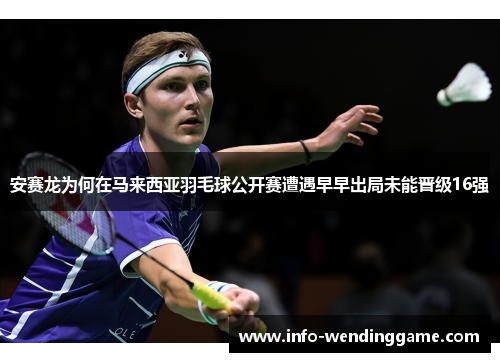 安赛龙为何在马来西亚羽毛球公开赛遭遇早早出局未能晋级16强
