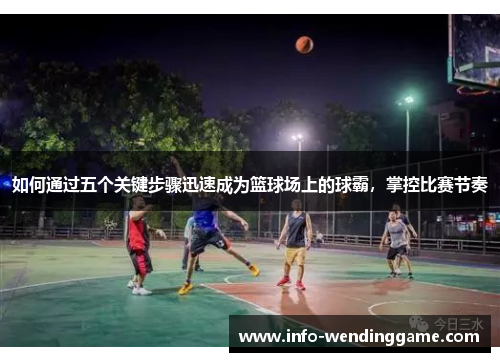 如何通过五个关键步骤迅速成为篮球场上的球霸，掌控比赛节奏