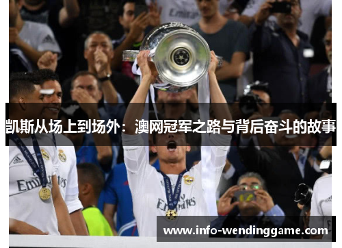 凯斯从场上到场外：澳网冠军之路与背后奋斗的故事