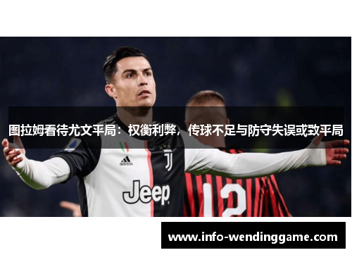图拉姆看待尤文平局：权衡利弊，传球不足与防守失误或致平局